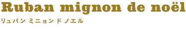 Ruban mignon de noel(リュバンミニョンドノエル)
