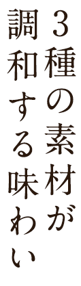 3種の素材が調和する味わい