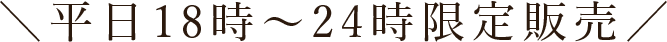 平日18時～24時限定販売