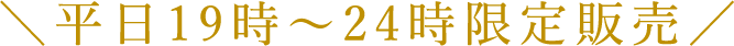 平日19時～24時限定販売