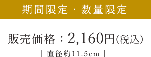 期間限定・数量限定 直径約11.5cm 2,160円（税込）