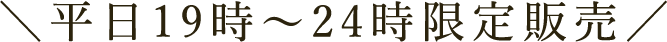 平日19時～24時限定販売