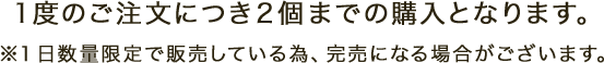 1度のご注文につき2個までの購入となります。