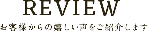 Staff Review お客様からの嬉しい声をご紹介します
