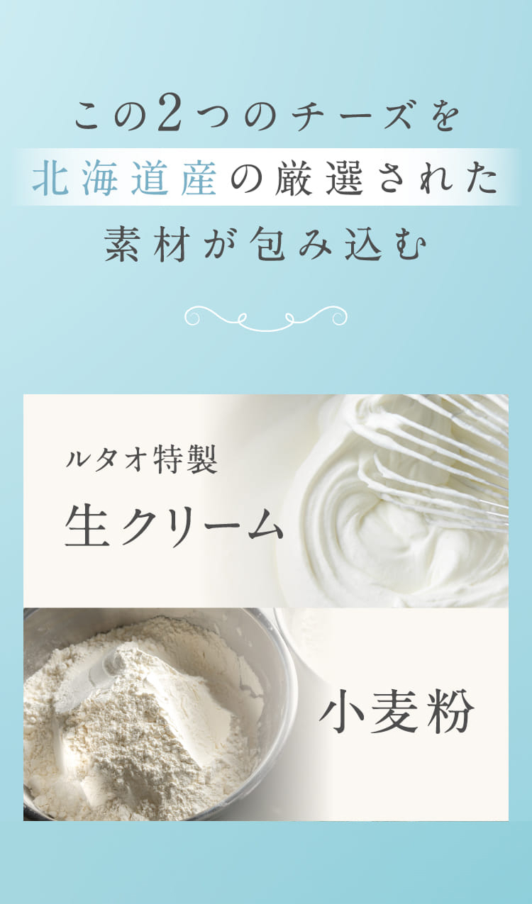 この2つのチーズを北海道産の厳選された素材が包み込む