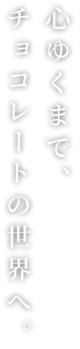 テキスト 心ゆくまで、チョコレートの世界へ。