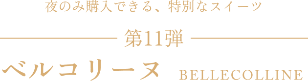 テキスト 夜のみ購入できる特別なスイーツ 第11弾ベルコリーヌ BELLECOLLINE
