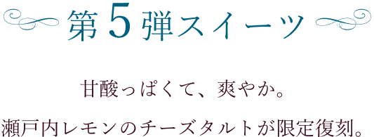 第5弾スイーツ 甘酸っぱくて爽やか 瀬戸内レモンのチーズケーキが限定復刻。