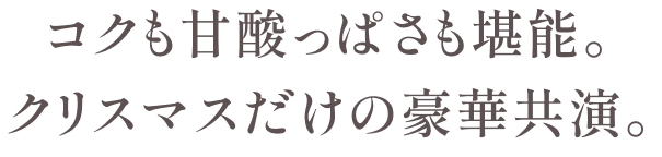 コクも甘酸っぱさも堪能。 クリスマスだけの豪華共演。
