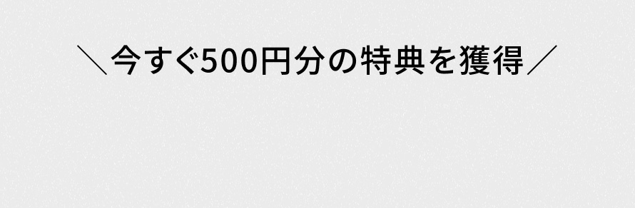 今すぐ500円分の特典を獲得